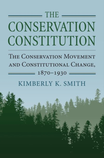 The Conservation Constitution : The Conservation Movement and Constitutional Change, 1870-1930, Hardback Book