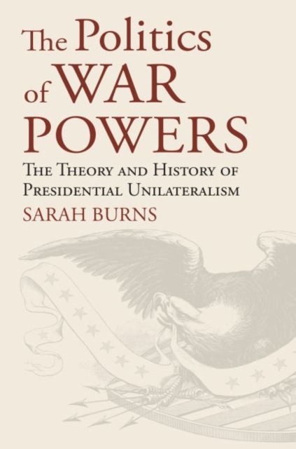 The Politics of War Powers : The Theory and History of Presidential Unilateralism, Hardback Book