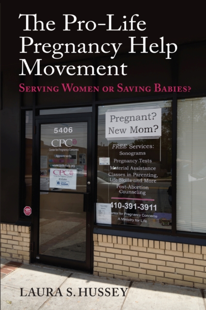 The Pro-Life Pregnancy Help Movement : Serving Women or Saving Babies?, Hardback Book
