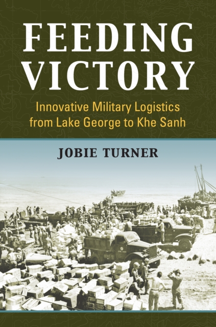 Feeding Victory : Innovative Military Logistics from Lake George to Khe Sanh, EPUB eBook