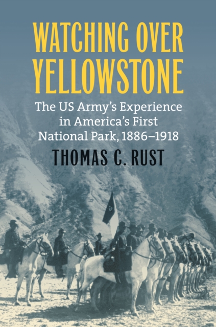 Watching over Yellowstone : The US Army's Experience in America's First National Park, 1886-1918, EPUB eBook