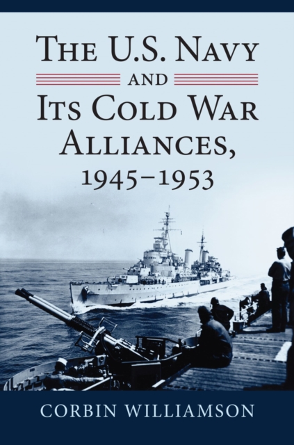 The U.S. Navy and Its Cold War Alliances, 1945-1953, Hardback Book