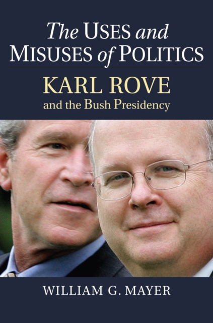 The Uses and Misuses of Politics : Karl Rove and the Bush Presidency, Hardback Book