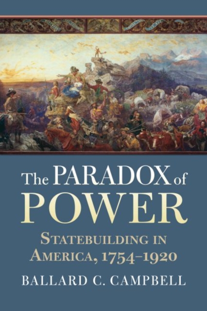 The Paradox of Power : Statebuilding in America, 1754-1920, Paperback / softback Book