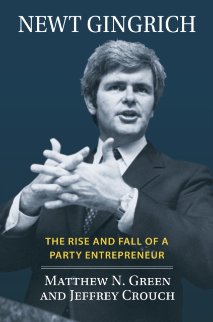 Newt Gingrich : The Rise and Fall of a Party Entrepreneur, EPUB eBook