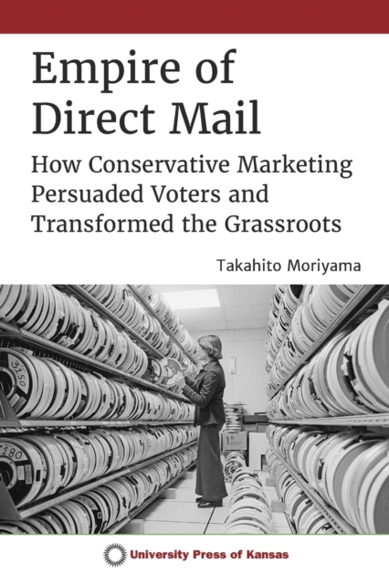 Empire of Direct Mail : How Conservative Marketing Persuaded Voters and Transformed the Grassroots, Paperback / softback Book