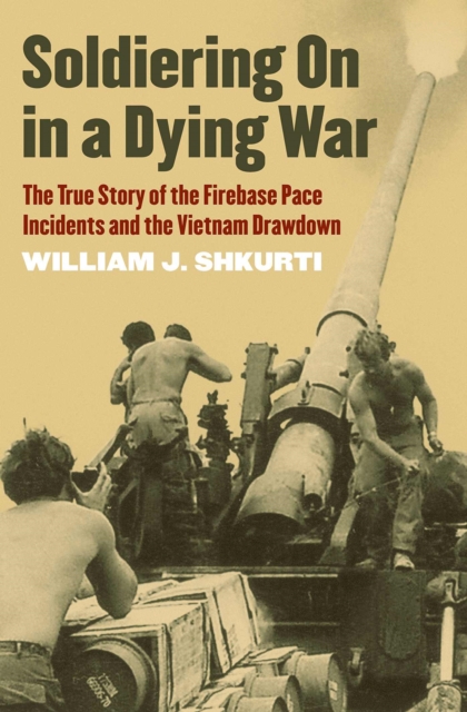 Soldiering On in a Dying War : The True Story of the Firebase Pace Incidents and the Vietnam Drawdown, Paperback / softback Book