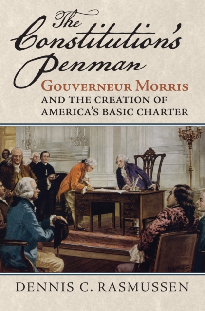 The Constitution's Penman : Gouverneur Morris and the Creation of America's Basic Charter, EPUB eBook