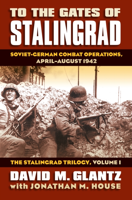 To the Gates of Stalingrad : Soviet-German Combat Operations, April-August 1942<br> The Stalingrad Trilogy, Volume I, EPUB eBook