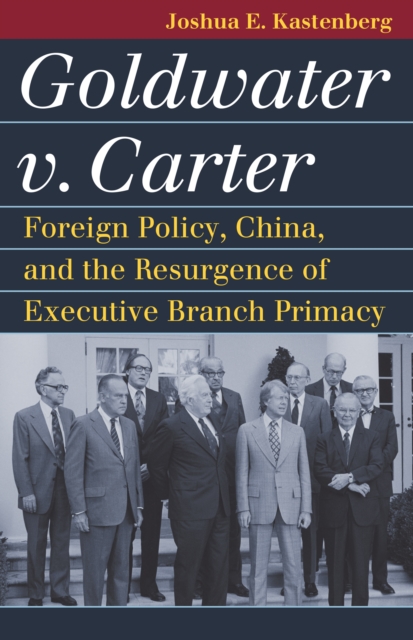 Goldwater v. Carter : Foreign Policy, China, and the Resurgence of Executive Branch Primacy, EPUB eBook