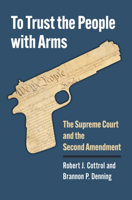 To Trust the People with Arms : The Supreme Court and the Second Amendment, EPUB eBook