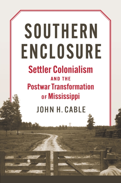 Southern Enclosure : Settler Colonialism and the Postwar Transformation of Mississippi, Hardback Book