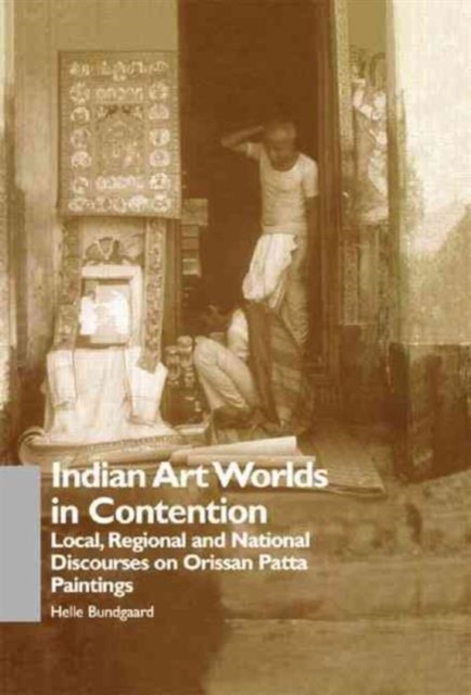 Indian Art Worlds in Contention : Local, Regional and National Discourses on Orissan Patta Paintings, Hardback Book