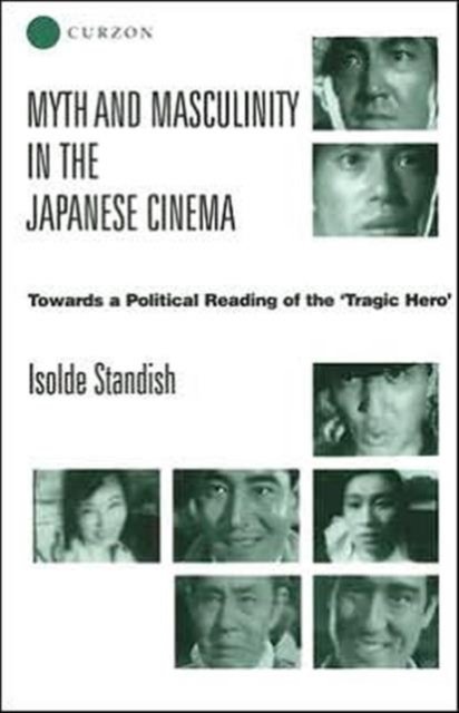 Myth and Masculinity in the Japanese Cinema : Towards a Political Reading of the Tragic Hero, Hardback Book