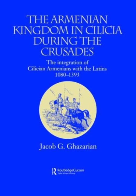 The Armenian Kingdom in Cilicia During the Crusades : The Integration of Cilician Armenians with the Latins, 1080-1393, Hardback Book