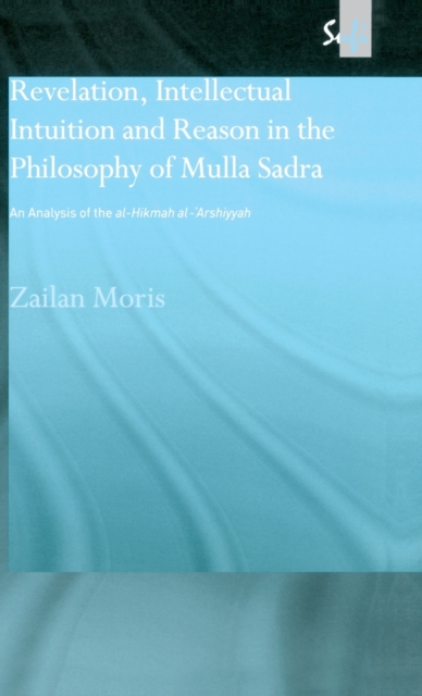 Revelation, Intellectual Intuition and Reason in the Philosophy of Mulla Sadra : An Analysis of the al-hikmah al-'arshiyyah, Hardback Book