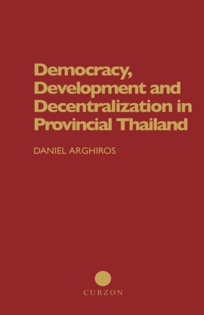 Democracy, Development and Decentralization in Provincial Thailand, Hardback Book