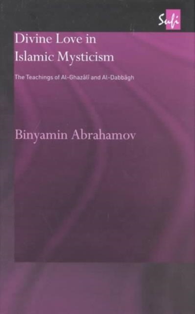 Divine Love in Islamic Mysticism : The Teachings of al-Ghazali and al-Dabbagh, Hardback Book