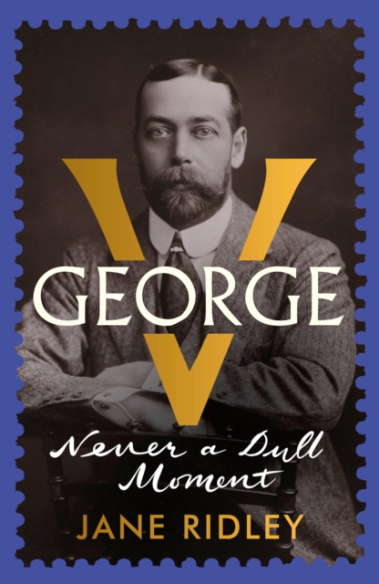 George V : Never a Dull Moment, Hardback Book