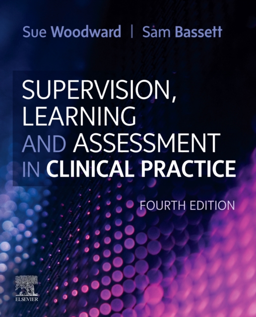Supervision, Learning and Assessment in Clinical Practice : A Guide for Nurses, Midwives and Other Health Professionals, Paperback / softback Book