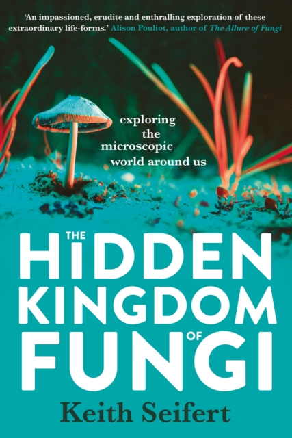 The Hidden Kingdom of Fungi : Exploring the microscopic world around us, EPUB eBook