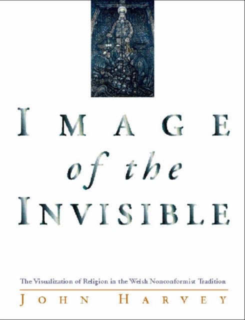 Image of the Invisible : The Visualization of Religion in the Welsh Nonconformist Tradition, Paperback / softback Book