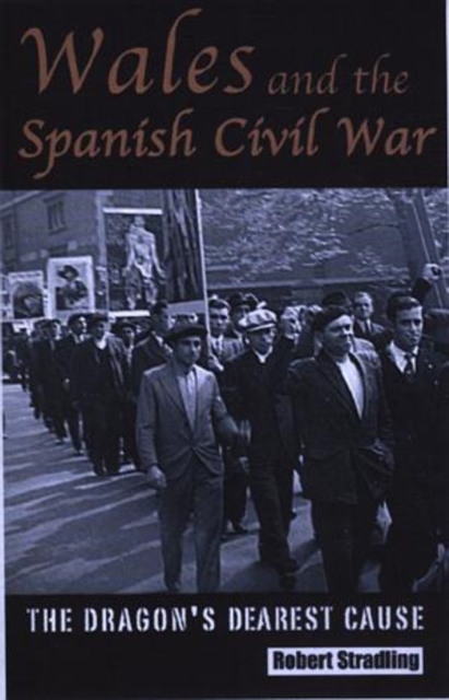 Wales and the Spanish Civil War : The Dragon's Dearest Cause, Hardback Book