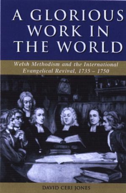 'A Glorious Work in the World' : Welsh Methodism and the International Evangelical Revival, 1735-1750, Hardback Book