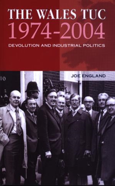 The Wales TUC, 1974-2004 : Devolution and Industrial Politics, Paperback / softback Book