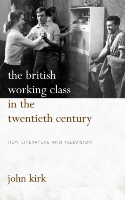 The British Working Class in the Twentieth Century : Film, Literature and Television, Paperback / softback Book