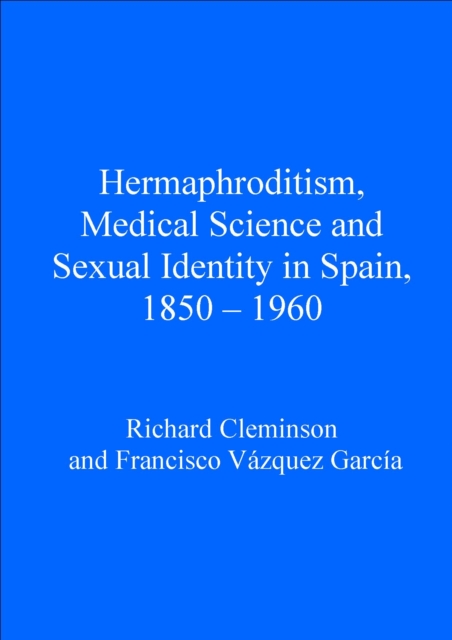 Hermaphroditism, Medical Science and Sexual Identity in Spain, 1850-1960, PDF eBook