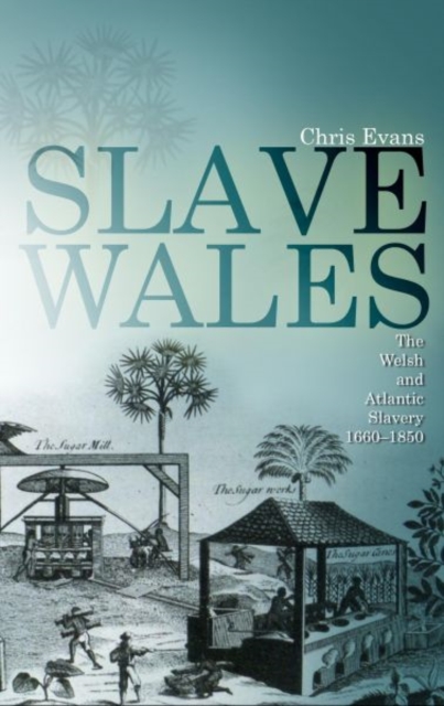 Slave Wales : The Welsh and Atlantic Slavery, 1660-1850, Paperback / softback Book
