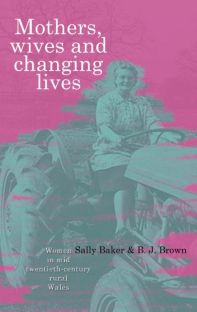 Mothers, Wives and Changing Lives : Women in Mid-twentieth Century Rural Wales, Paperback / softback Book