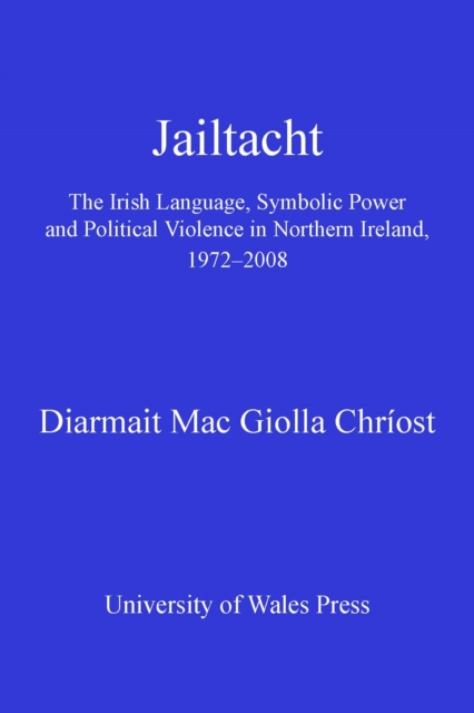 Jailtacht : The Irish Language, Symbolic Power and Political Violence in Northern Ireland, 1972-2008, PDF eBook