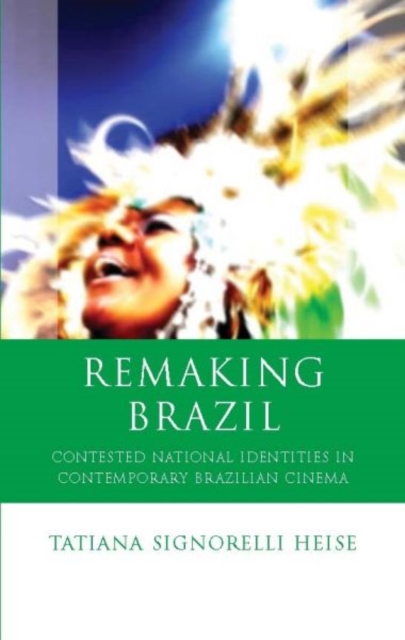 Remaking Brazil : Contested National Identities in Contemporary Brazilian Cinema, Hardback Book