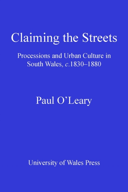Claiming the Streets : Processions and Urban Culture in South Wales c 1830-1880, PDF eBook