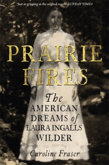Prairie Fires : The American Dreams of Laura Ingalls Wilder, Hardback Book