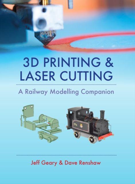 3D Printing and Laser Cutting: A Railway Modelling Companion, Hardback Book