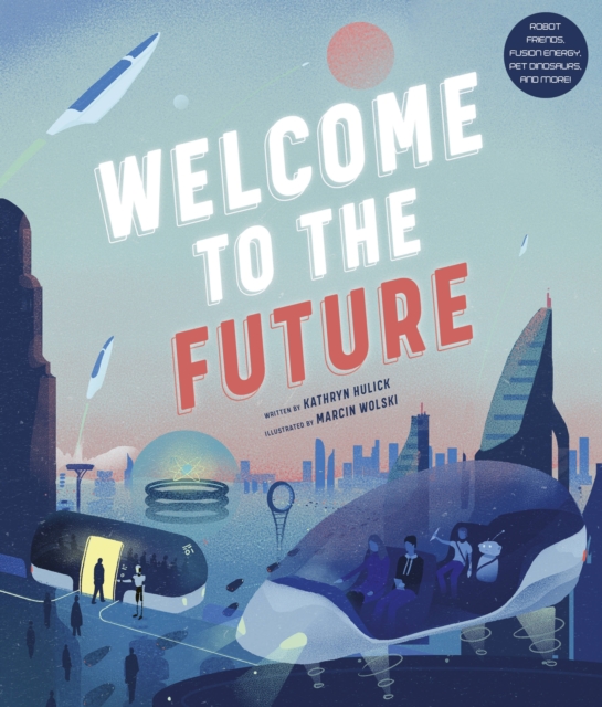 Welcome to the Future : Robot Friends, Fusion Energy, Pet Dinosaurs, and More!, Hardback Book
