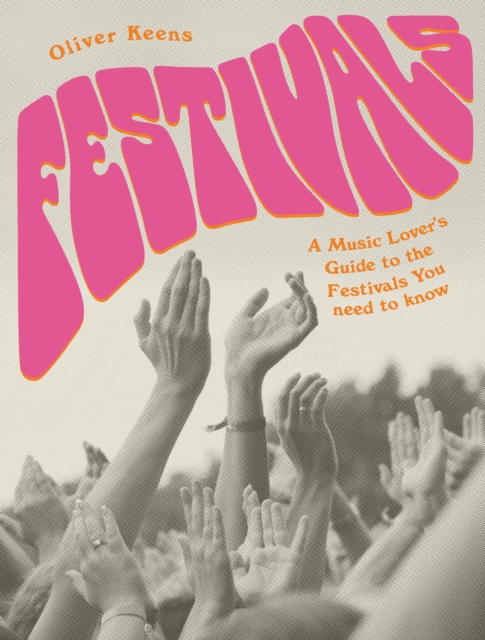 Festivals : A Music Lover's Guide to the Festivals You Need To Know, Paperback / softback Book