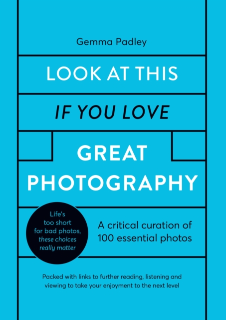 Look At This If You Love Great Photography : A critical curation of 100 essential photos * Packed with links to further reading, listening and viewing to take your enjoyment to the next level, Hardback Book