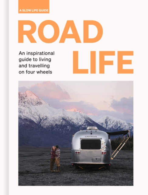 Road Life : An inspirational guide to living and travelling on four wheels, Hardback Book