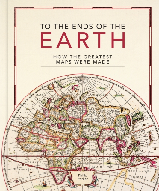 To the Ends of the Earth : How the greatest maps were made, Hardback Book