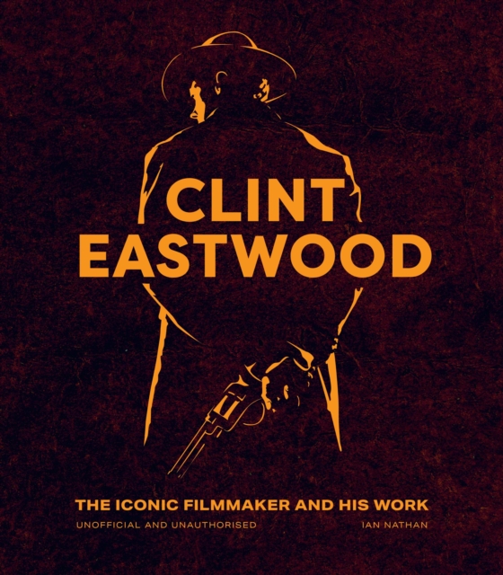 Clint Eastwood : The Iconic Filmmaker and his Work - Unofficial and Unauthorised, Hardback Book