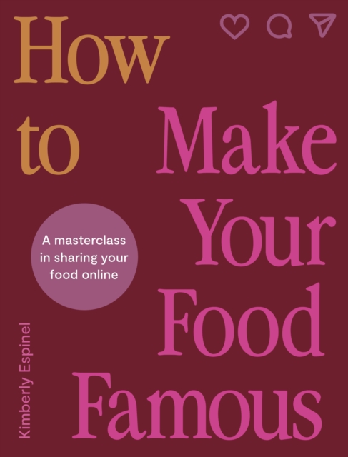 How To Make Your Food Famous : A Masterclass in Sharing Your Food Online, Hardback Book