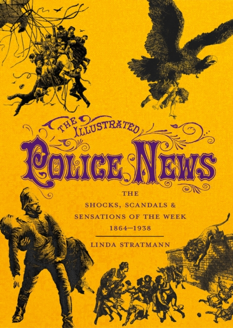 The Illustrated Police News : The Shocks, Scandals and Sensations of the Week 1864-1938, Hardback Book