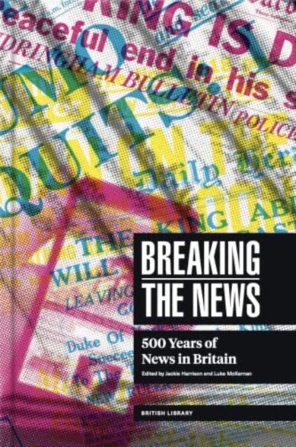 Breaking the News : 500 Years of News in Britain, Hardback Book