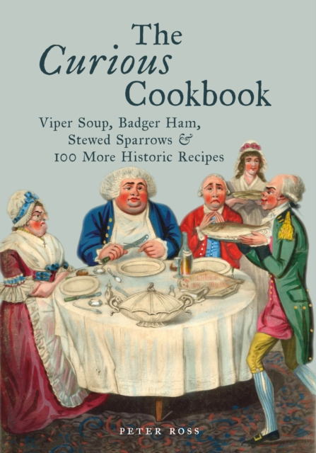 The Curious Cookbook : Viper Soup, Badger Ham, Stewed Sparrows and 100 More Historic Recipes, Hardback Book