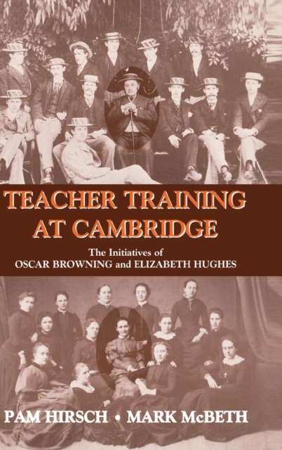 Teacher Training at Cambridge : The Initiatives of Oscar Browning and Elizabeth Hughes, Hardback Book