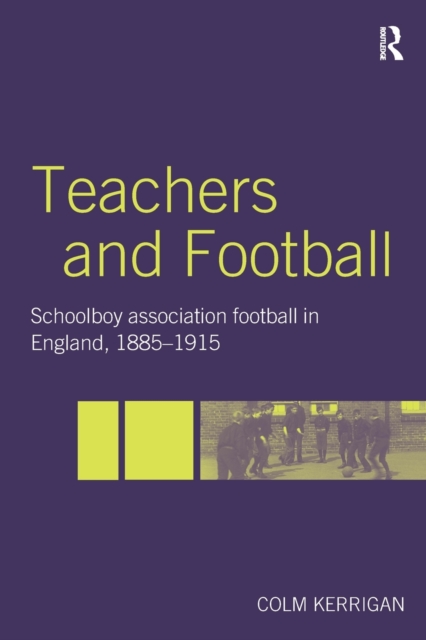 Teachers and Football : Schoolboy Association Football in England, 1885-1915, Paperback / softback Book
